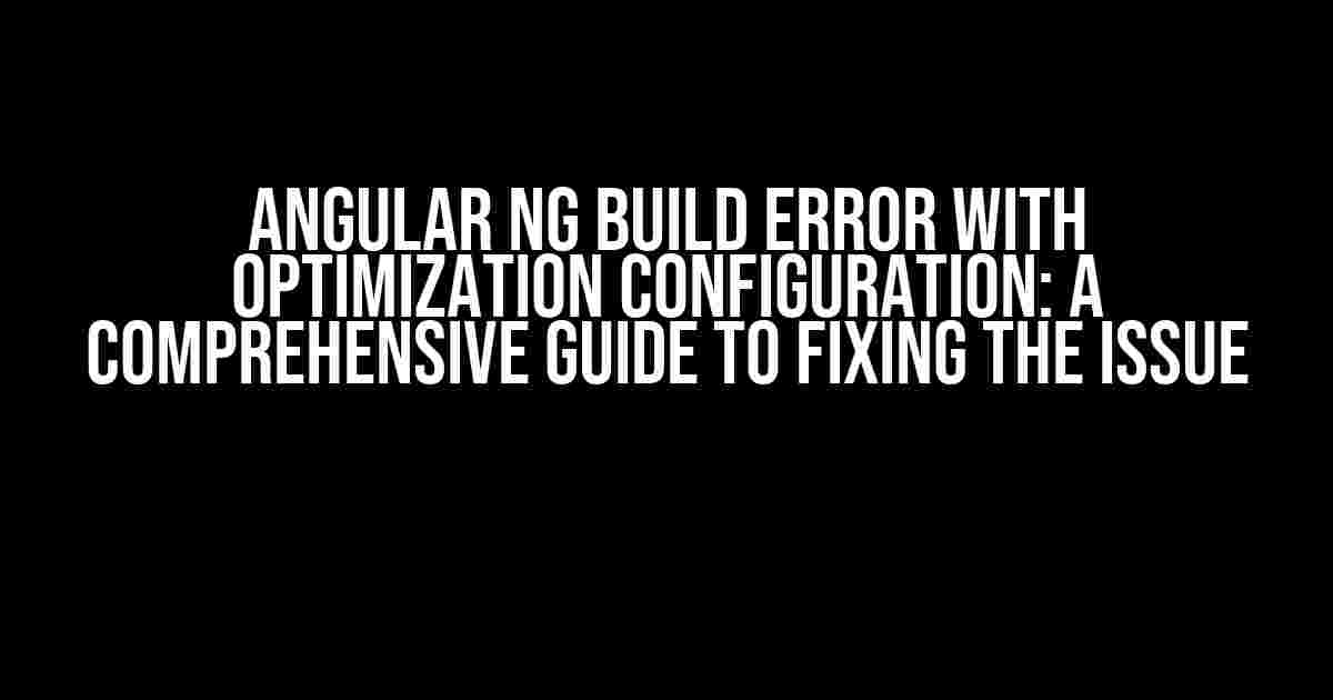 Angular ng build error with optimization configuration: A Comprehensive Guide to Fixing the Issue