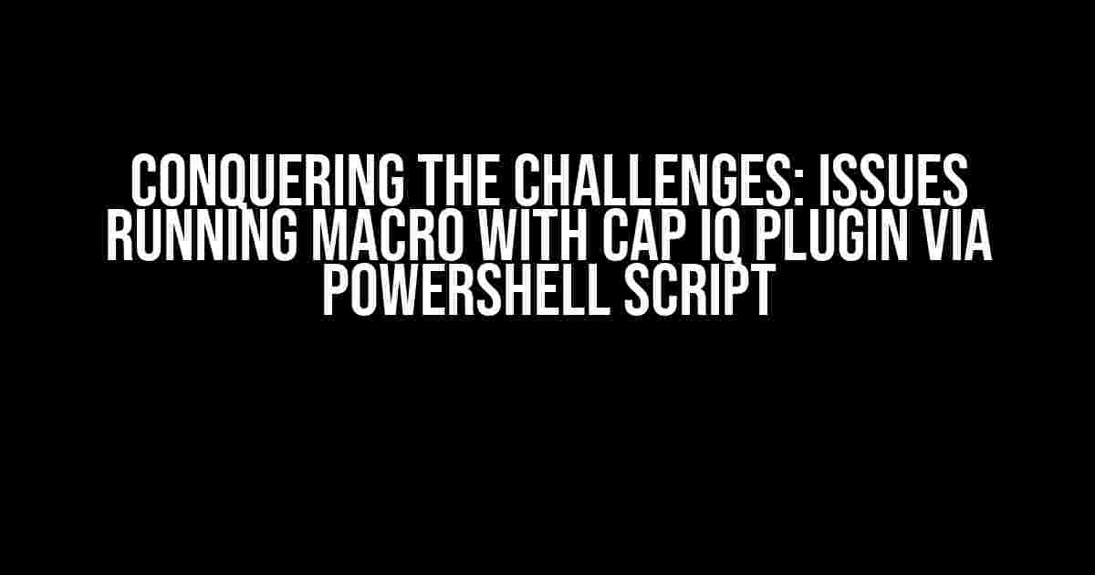 Conquering the Challenges: Issues Running Macro with Cap IQ Plugin via PowerShell Script