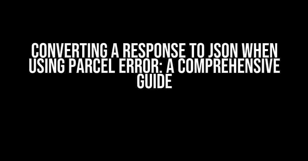 Converting a Response to JSON When Using Parcel Error: A Comprehensive Guide