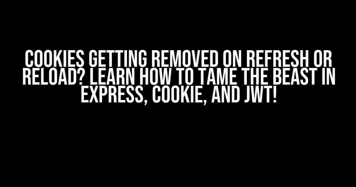 Cookies getting Removed on Refresh or Reload? Learn How to Tame the Beast in Express, Cookie, and JWT!