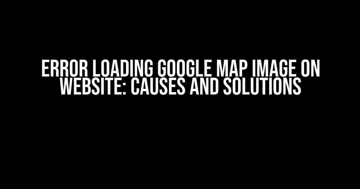 Error Loading Google Map Image on Website: Causes and Solutions