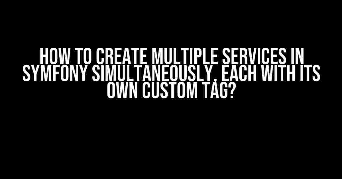 How to create multiple services in Symfony simultaneously, each with its own custom tag?