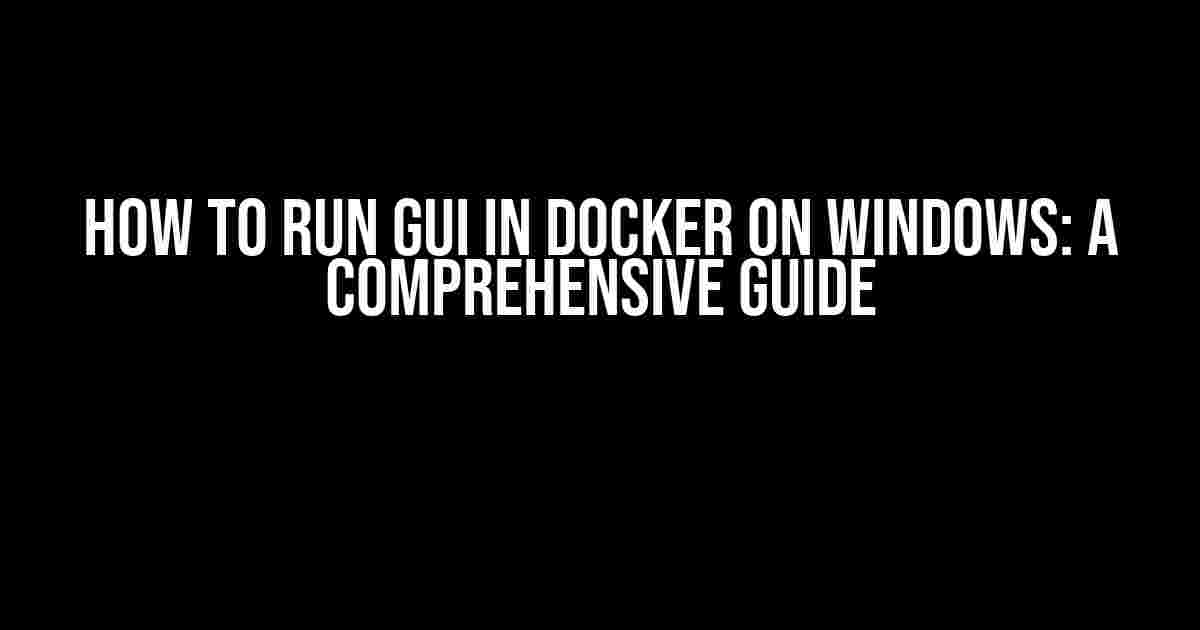 How to Run GUI in Docker on Windows: A Comprehensive Guide