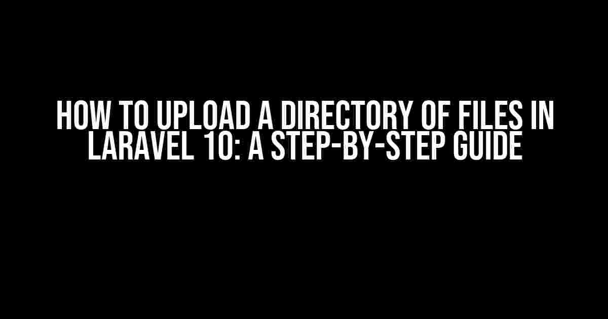 How to Upload a Directory of Files in Laravel 10: A Step-by-Step Guide