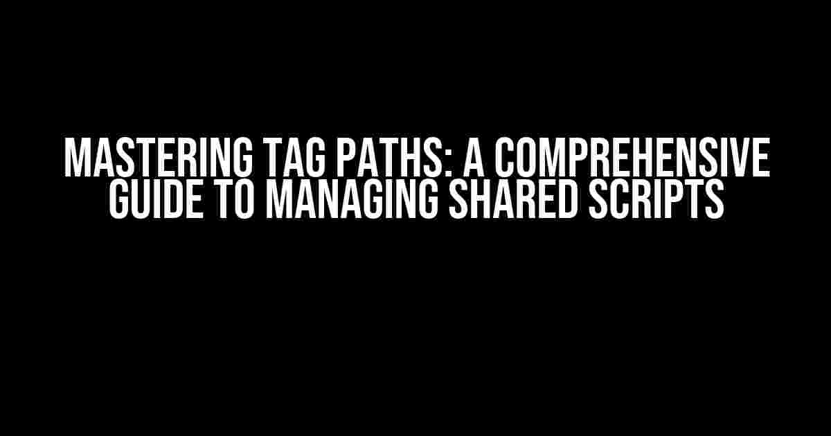 Mastering Tag Paths: A Comprehensive Guide to Managing Shared Scripts