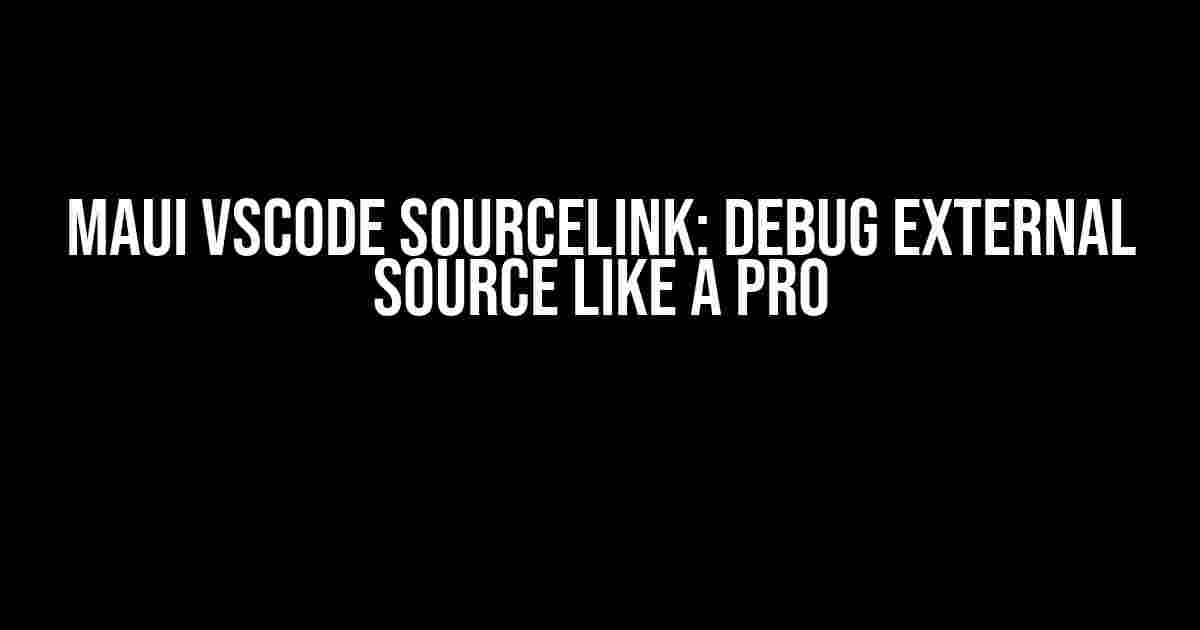 MAUI VScode SourceLink: Debug External Source Like a Pro