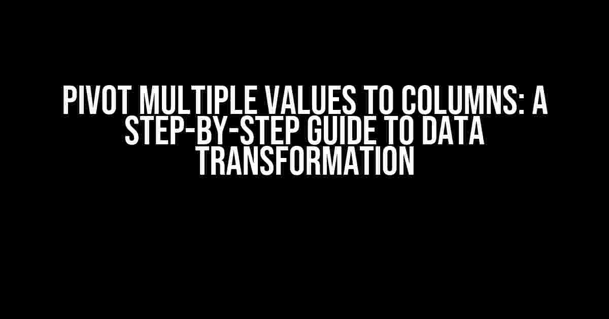 Pivot Multiple Values to Columns: A Step-by-Step Guide to Data Transformation