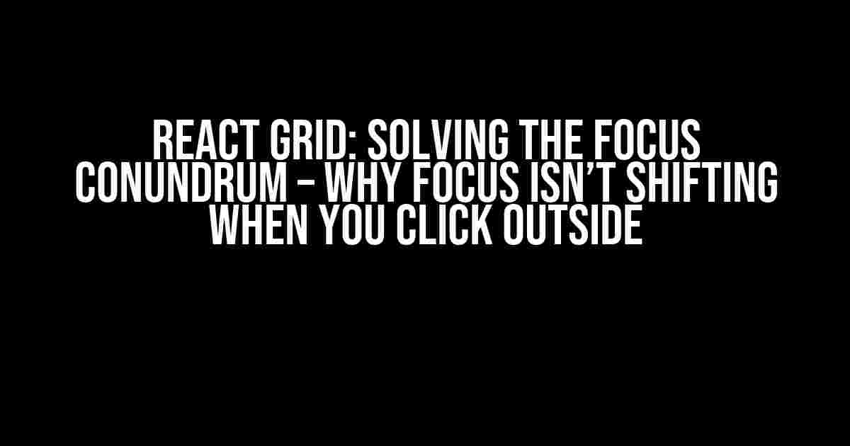 React Grid: Solving the Focus Conundrum – Why Focus Isn’t Shifting When You Click Outside