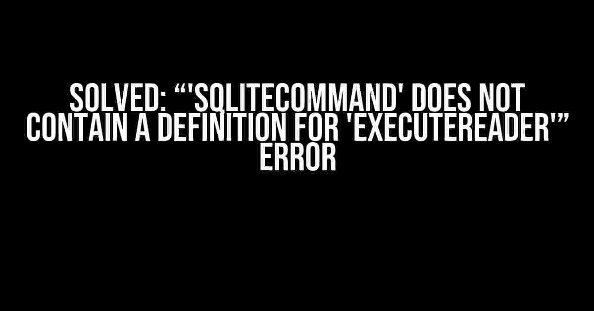 Solved: “'SQLiteCommand' does not contain a definition for 'ExecuteReader'” Error