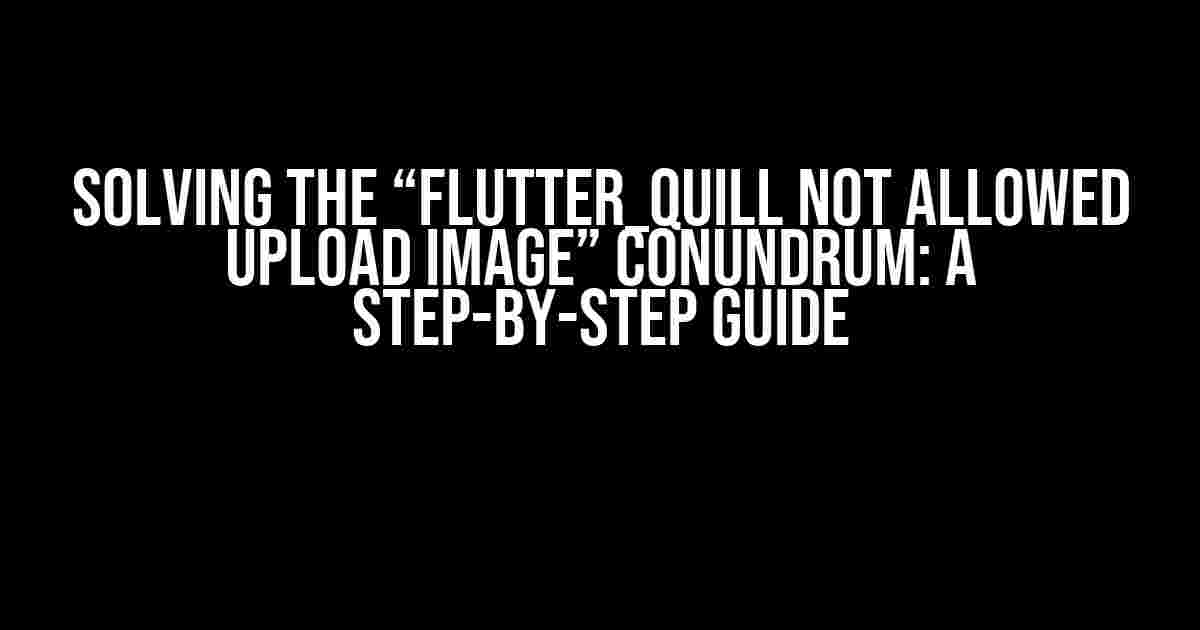 Solving the “flutter_quill not allowed upload image” Conundrum: A Step-by-Step Guide