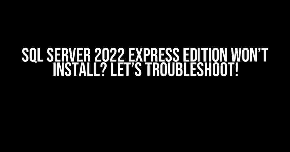 SQL Server 2022 Express Edition Won’t Install? Let’s Troubleshoot!