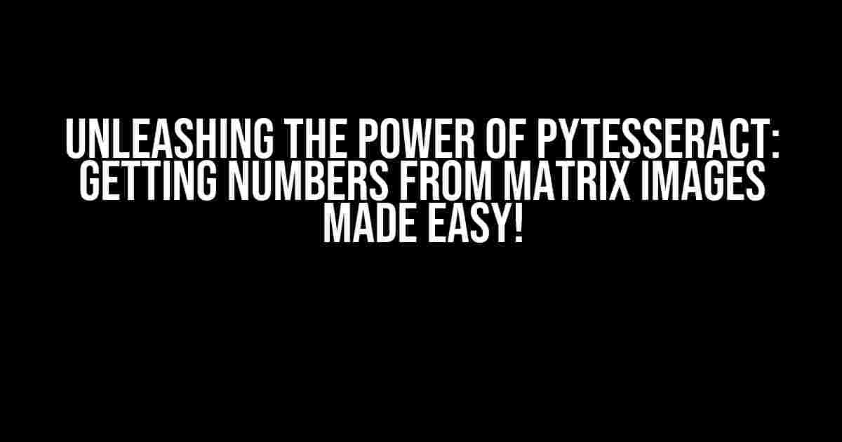 Unleashing the Power of Pytesseract: Getting Numbers from Matrix Images Made Easy!