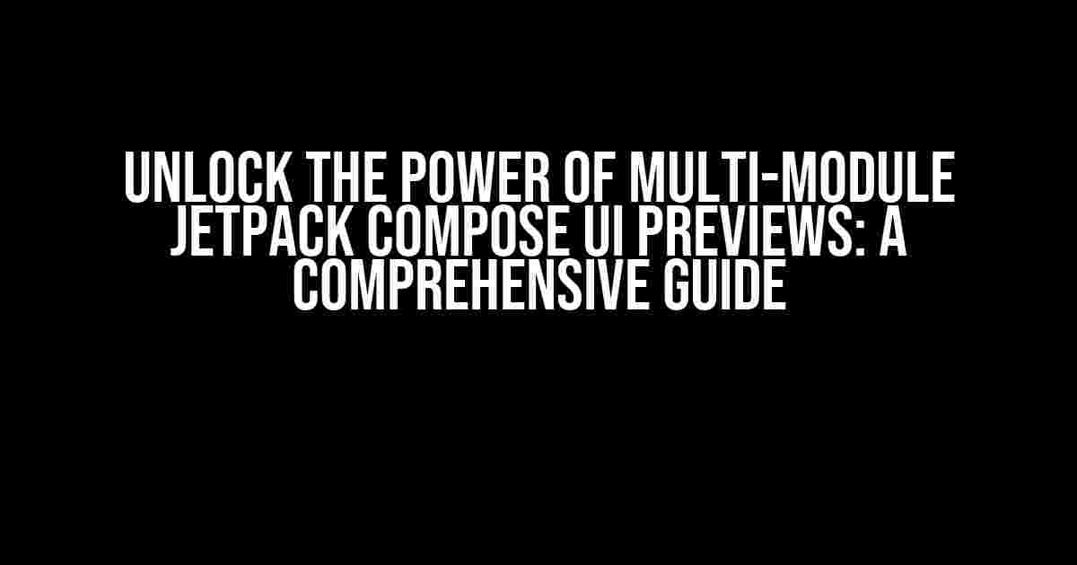 Unlock the Power of Multi-Module Jetpack Compose UI Previews: A Comprehensive Guide