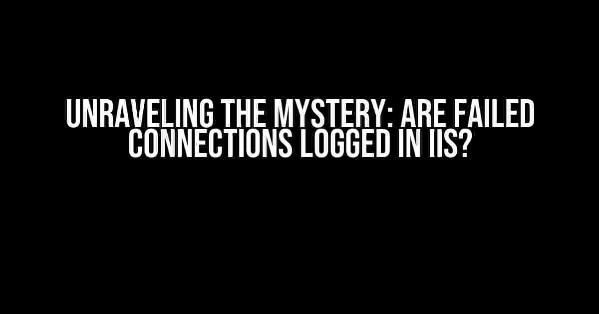 Unraveling the Mystery: Are Failed Connections Logged in IIS?